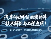 專(zhuān)利產(chǎn)品案例 ? 一種油封及其加工治具：汽車(chē)傳動(dòng)系統(tǒng)的密封件技術(shù)解析與工程應(yīng)用！